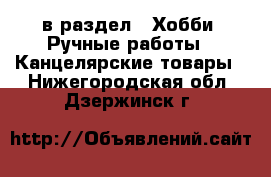  в раздел : Хобби. Ручные работы » Канцелярские товары . Нижегородская обл.,Дзержинск г.
